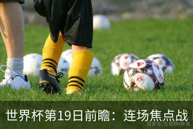 世界杯第19日前瞻：连场焦点战 巴西德国荷兰冲16强