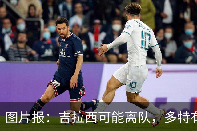 图片报：吉拉西可能离队，多特有意芬斯尼克·阿斯拉尼和巴洛贡