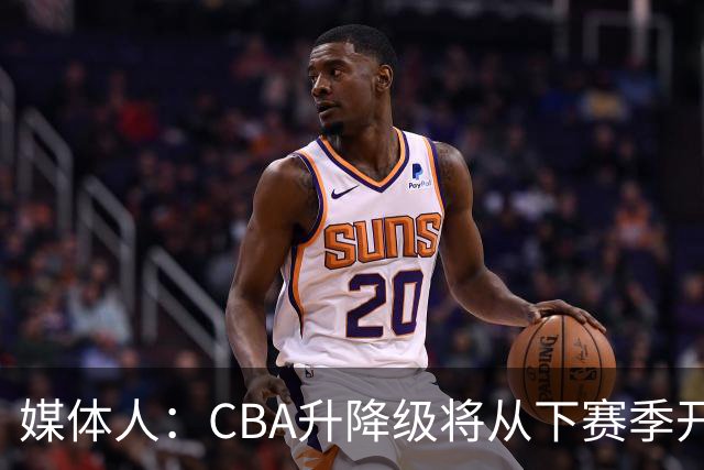 媒体人：CBA升降级将从下赛季开启 27-28赛季大概率会扩军至21队