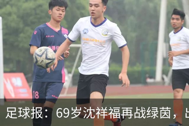 足球报：69岁沈祥福再战绿茵，出任河北省足球青训中心青训总监
