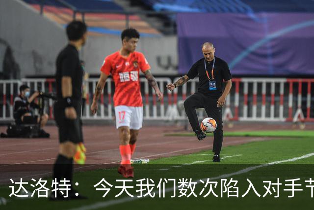 达洛特：今天我们数次陷入对手节奏 对民主刚果那场确实表现不好