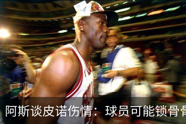 阿斯谈皮诺伤情：球员可能锁骨骨折，若确认将告别世界杯