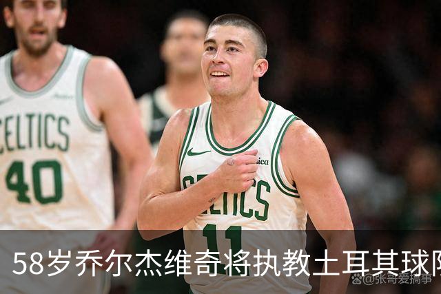 58岁乔尔杰维奇将执教土耳其球队 在中国男篮下课后首度拿起教鞭